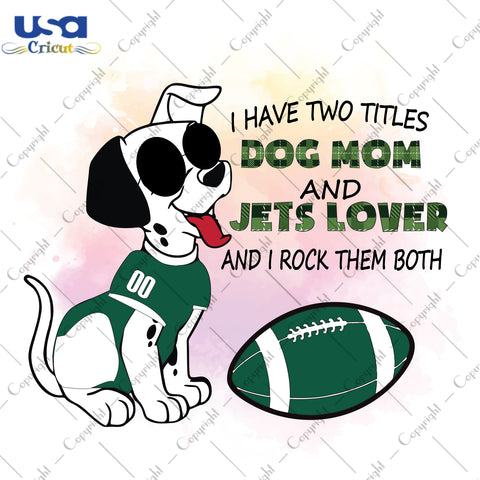 I Have Two Titles Dog Mom And Jets Lover And I Rock Them Both New York Jets, NFL Shirt Svg File Diy Crafts Svg Files For Cricut, Silhouette Sublimation Files - USA Cricut