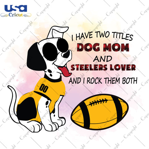 I Have Two Titles Dog Mom And Steelers Lover And I Rock Them Both Pittsburgh Steelers, NFL Shirt Svg File Diy Crafts Svg Files For Cricut, Silhouette Sublimation Files - USA Cricut