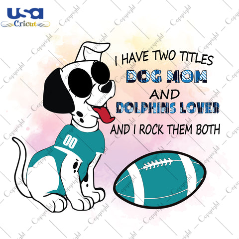 I Have Two Titles Dog Mom And Dolphins Lover And I Rock Them Both Miami Dolphins, NFL Shirt Svg File Diy Crafts Svg Files For Cricut, Silhouette Sublimation Files - USA Cricut