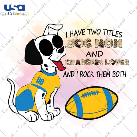 I Have Two Titles Dog Mom And Chargers Lover And I Rock Them Both Los Angeles Chargers, NFL Shirt Svg File Diy Crafts Svg Files For Cricut, Silhouette Sublimation Files - USA Cricut