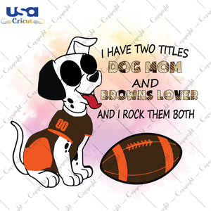 I Have Two Titles Dog Mom And Browns Lover And I Rock Them Both Cleveland Browns, NFL Shirt Svg File Diy Crafts Svg Files For Cricut, Silhouette Sublimation Files - USA Cricut