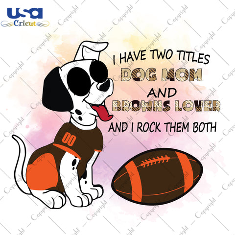 I Have Two Titles Dog Mom And Browns Lover And I Rock Them Both Cleveland Browns, NFL Shirt Svg File Diy Crafts Svg Files For Cricut, Silhouette Sublimation Files - USA Cricut