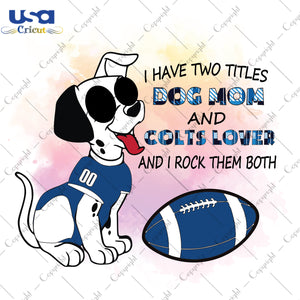 I Have Two Titles Dog Mom And Colts Lover And I Rock Them Both Indianapolis Colts, NFL Shirt Svg File Diy Crafts Svg Files For Cricut, Silhouette Sublimation Files - USA Cricut