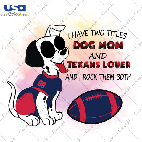 I Have Two Titles Dog Mom And Texans Lover And I Rock Them Both Houston Texans, NFL Shirt Svg File Diy Crafts Svg Files For Cricut, Silhouette Sublimation Files - USA Cricut