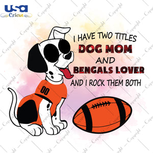 I Have Two Titles Dog Mom And Bengals Lover And I Rock Them Both Cincinnati Bengals, NFL Shirt Svg File Diy Crafts Svg Files For Cricut, Silhouette Sublimation Files - USA Cricut