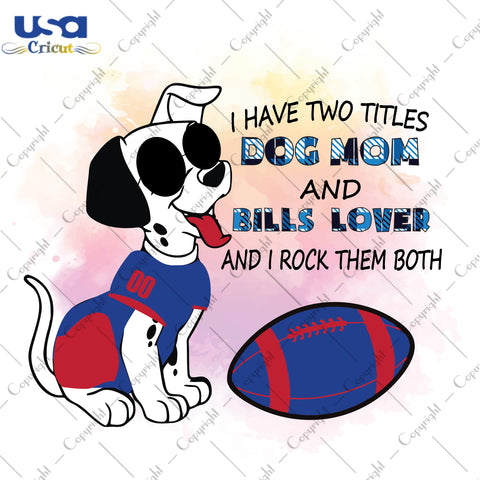 I Have Two Titles Dog Mom And Bills Lover And I Rock Them Both Buffalo Bills, NFL Shirt Svg File Diy Crafts Svg Files For Cricut, Silhouette Sublimation Files - USA Cricut