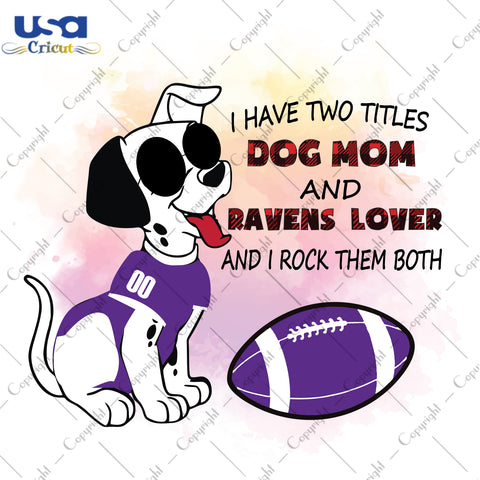 I Have Two Titles Dog Mom And Ravens Lover And I Rock Them Both Baltimore Ravens, NFL Shirt Svg File Diy Crafts Svg Files For Cricut, Silhouette Sublimation Files - USA Cricut