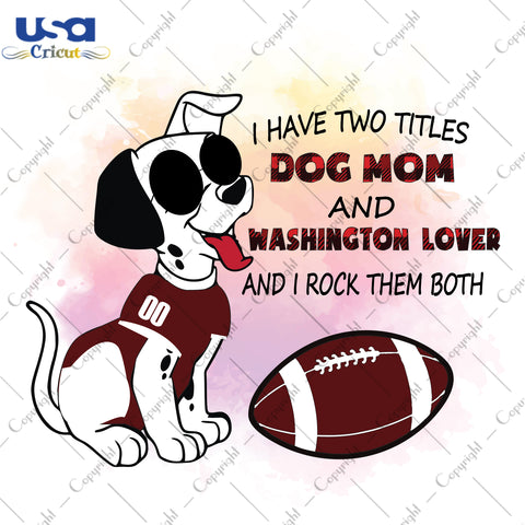 I Have Two Titles Dog Mom And Washington Lover And I Rock Them Both Washington Football Team, NFL Shirt Svg File Diy Crafts Svg Files For Cricut, Silhouette Sublimation Files - USA Cricut