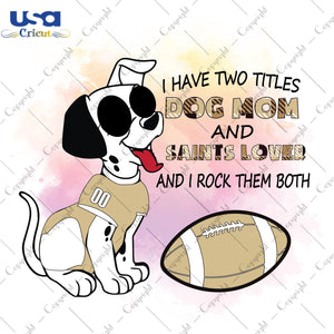 I Have Two Titles Dog Mom And Saints Lover And I Rock Them Both New Orleans Saints, NFL Shirt Svg File Diy Crafts Svg Files For Cricut, Silhouette Sublimation Files - USA Cricut