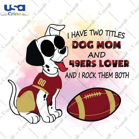 I Have Two Titles Dog Mom And 49ers Lover And I Rock Them Both San Francisco 49ers, NFL Shirt Svg File Diy Crafts Svg Files For Cricut, Silhouette Sublimation Files - USA Cricut