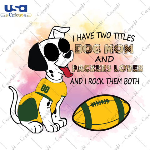 I Have Two Titles Dog Mom And Packers Lover And I Rock Them Both Green Bay Packers, NFL Shirt Svg File Diy Crafts Svg Files For Cricut, Silhouette Sublimation Files - USA Cricut