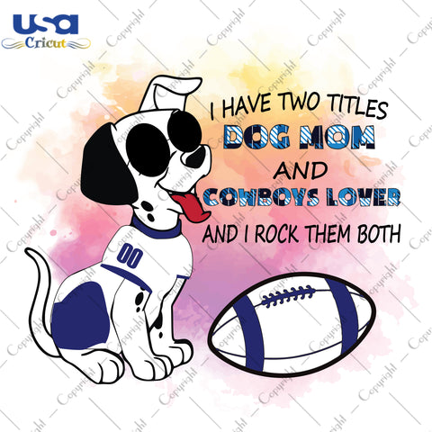 I Have Two Titles Dog Mom And Cowboys Lover And I Rock Them Both Dallas Cowboys, NFL Shirt Svg File Diy Crafts Svg Files For Cricut, Silhouette Sublimation Files - USA Cricut