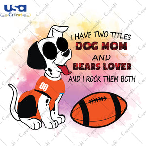 I Have Two Titles Dog Mom And Bears Lover And I Rock Them Both Chicago Bears, NFL Shirt Svg File Diy Crafts Svg Files For Cricut, Silhouette Sublimation Files - USA Cricut