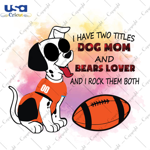 I Have Two Titles Dog Mom And Bears Lover And I Rock Them Both Chicago Bears, NFL Shirt Svg File Diy Crafts Svg Files For Cricut, Silhouette Sublimation Files - USA Cricut