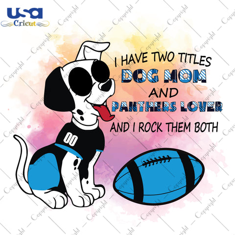 I Have Two Titles Dog Mom And Panthers Lover And I Rock Them Both Carolina Panthers, NFL Shirt Svg File Diy Crafts Svg Files For Cricut, Silhouette Sublimation Files - USA Cricut