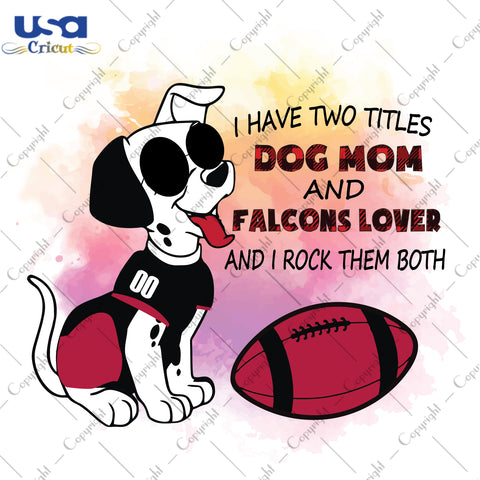 I Have Two Titles Dog Mom And Falcons Lover And I Rock Them Both Atlanta Falcons, NFL Shirt Svg File Diy Crafts Svg Files For Cricut, Silhouette Sublimation Files - USA Cricut