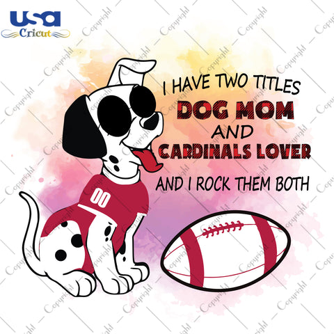 I Have Two Titles Dog Mom And Cardinals Lover And I Rock Them Both Arizona Cardinals, NFL Shirt Svg File Diy Crafts Svg Files For Cricut, Silhouette Sublimation Files - USA Cricut