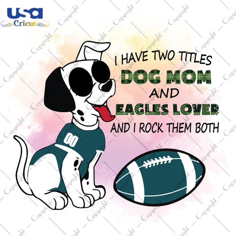 I Have Two Titles Dog Mom And Eagles Lover And I Rock Them Both Philadelphia Eagles, NFL Shirt Svg File Diy Crafts Svg Files For Cricut, Silhouette Sublimation Files - USA Cricut