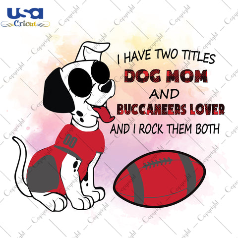 I Have Two Titles Dog Mom And Buccaneers Lover And I Rock Them Both Tampa Bay Buccaneers, NFL Shirt Svg File Diy Crafts Svg Files For Cricut, Silhouette Sublimation Files - USA Cricut