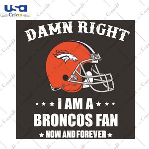 Damn Right I Am A Broncos Fan Now And Forever Sport Gift Diy Crafts Svg Files For Cricut, Silhouette Sublimation Files