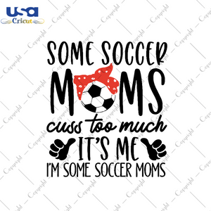 Some Soccer Moms Cuss Too Much Svg, Sport Svg, Mom Svg, Soccer Moms Svg, Football Svg, Football Moms Svg, Soccer Lovers, Quotes Svg, Gifts For Mo