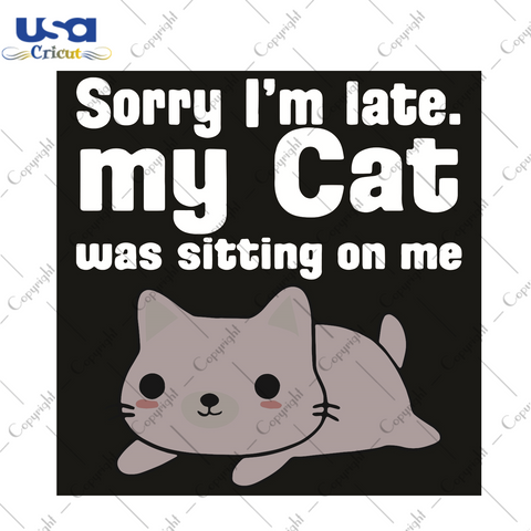 Sorry I Am Late My Cat Was Sitting On Me Trending Gift Diy Crafts Svg Files For Cricut, Silhouette Sublimation Files