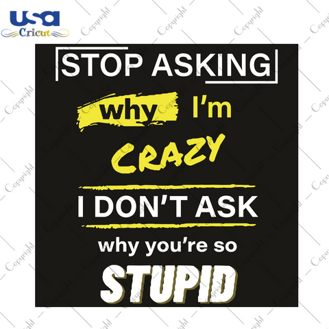 Stop Asking Why I Am Crazy I Do Not Ask Why You Are So Stupid Trending Gift Diy Crafts Svg Files For Cricut, Silhouette Sublimation Files