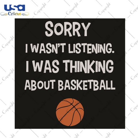 Sorry I Was Not Listening I Was Thinking About Basketball Sport Gift Diy Crafts Svg Files For Cricut, Silhouette Sublimation Files