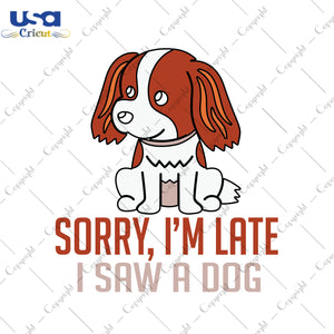 Sorry I'm Late I Saw A Dog Trending Gifts, Shirt For Dog Lover Svg File Diy Crafts Svg Files For Cricut, Silhouette Sublimation Files - USA Cricut