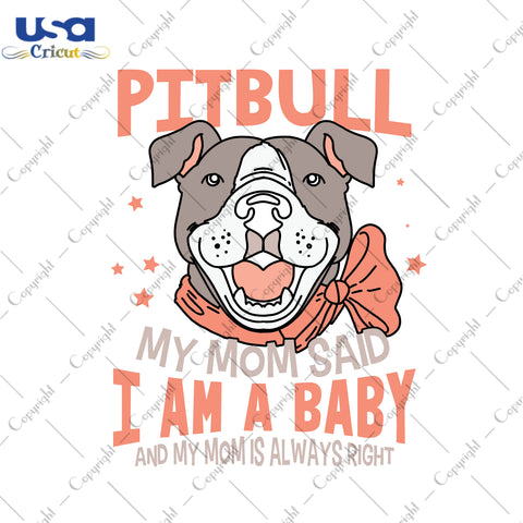 Pitbull My Mom Said I Am A Baby And My Mom Is Always Right Trending Gifts, Shirt For Dog Lover Svg File Diy Crafts Svg Files For Cricut, Silhouette Sublimation Files - USA Cricut