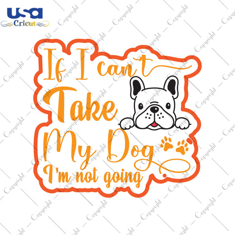 If I Can't Take My Dog I'm Not Going Trending Gifts, Shirt For Dog Lover Svg File Diy Crafts Svg Files For Cricut, Silhouette Sublimation Files - USA Cricut