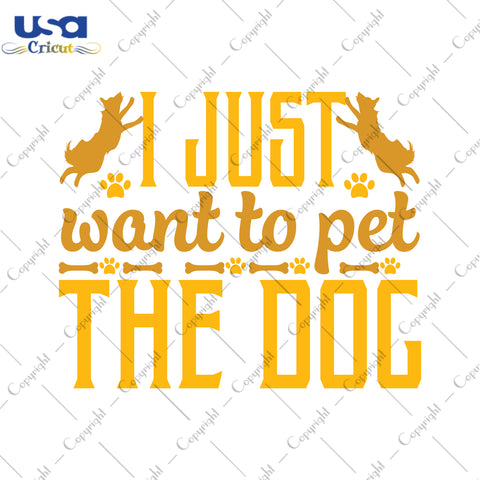 I Just Want To Pet The Dog Trending Gifts, Shirt For Dog Lover Svg File Diy Crafts Svg Files For Cricut, Silhouette Sublimation Files - USA Cricut