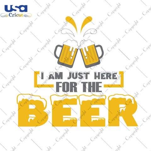 I Am Just Here For The Beer Beer Day Gifts, Shirt For Beer Day Svg File Diy Crafts Svg Files For Cricut, Silhouette Sublimation Files - USA Cricut