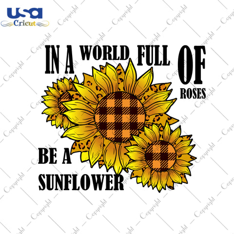 In A World Full Of Roses Be A Sunflower Yellow Gifts, Sunflower Shirt Svg File Diy Crafts Svg Files For Cricut, Silhouette Sublimation Files - USA Cricut