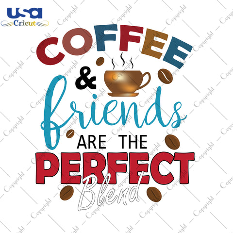 Coffee And Friends Are The Perfect Blend Gifts, Shirt For Coffee Lover Svg File Diy Crafts Svg Files For Cricut, Silhouette Sublimation Files - USA Cricut