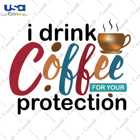 I Drink Coffee For Your Protection Gifts, Shirt For Coffee Lover Svg File Diy Crafts Svg Files For Cricut, Silhouette Sublimation Files - USA Cricut