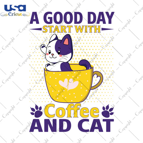 A Good Day Start With Coffee And Cat Gifts, Shirt For Cat Lover Svg File Diy Crafts Svg Files For Cricut, Silhouette Sublimation Files - USA Cricut