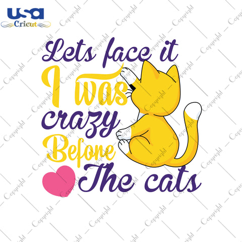 Lets Face It I Was Crazy Before The Cats Gifts, Shirt For Cat Lover Svg File Diy Crafts Svg Files For Cricut, Silhouette Sublimation Files - USA Cricut