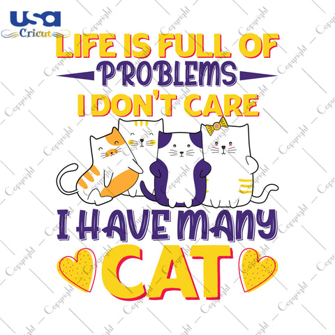 Life Is Full Of Problems I Don't Care I Have Many Cat Gifts, Shirt For Cat Lover Svg File Diy Crafts Svg Files For Cricut, Silhouette Sublimation Files - USA Cricut