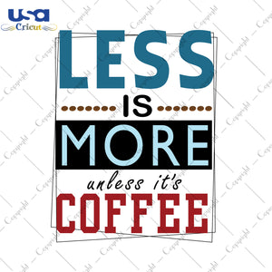 Less Is More Unless It's Coffee Gifts, Shirt For Coffee Lover Svg File Diy Crafts Svg Files For Cricut, Silhouette Sublimation Files - USA Cricut