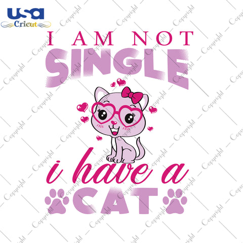 I Am Not Single I Have A Cat Trending Gifts, Shirt For Cat Lover Svg File Diy Crafts Svg Files For Cricut, Silhouette Sublimation Files - USA Cricut