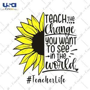 Teach The Change You Want To See In The World, Trending Svg, Teacher Svg, Teacher Quotes, Teacher Gift, Teacher Life, Teacher Lover, Funny Quotes, Quotes Svg, Best Saying, Sunflower Svg, Digi