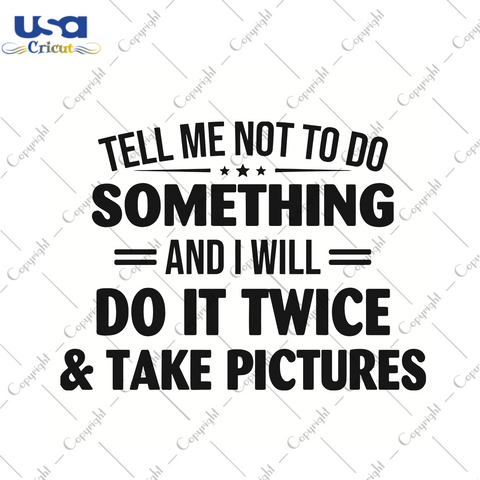 Tell Me Not To Do Something And I Will Do It Twice And Take Pictures Trending Gift Diy Crafts Svg Files For Cricut, Silhouette Sublimation Files