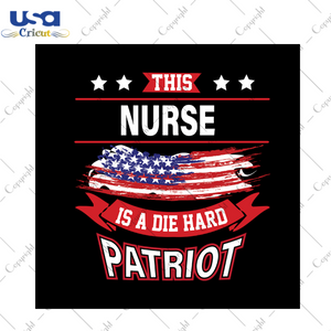 This nurse is a die hard patriot svg, independence day svg, 4th of july svg, nurse svg, patriot svg, america flag, independence day gift, 4th july svg, diy crafts, svg files, silhouette files, cameo htv, prints