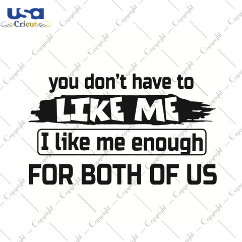 You Do Not Have To Like Me I Like Me Enough For Both Of Us Trending Gift Diy Crafts Svg Files For Cricut, Silhouette Sublimation Files